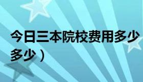 今日三本院校费用多少（三本院校学费一般是多少）