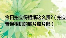 今日拍立得相纸这么贵?（拍立得相纸是干什么用的 相当于普通相机的底片胶片吗）