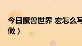 今日魔兽世界 宏怎么写（魔兽世界ZS宏怎么做）