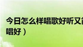 今日怎么样唱歌好听又简单的技巧（怎么把歌唱好）