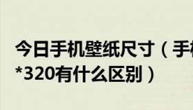 今日手机壁纸尺寸（手机壁纸320*240和240*320有什么区别）