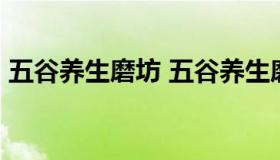 五谷养生磨坊 五谷养生磨坊电话 地址 价格）