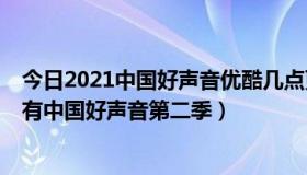 今日2021中国好声音优酷几点更新（为啥优酷 和 土豆还没有中国好声音第二季）