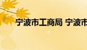 宁波市工商局 宁波市工商局局长是谁