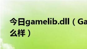 今日gamelib.dll（GameLink.dll删了会怎么样）