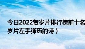 今日2022贺岁片排行榜前十名评分最高（求dnf2013年贺岁片左手弹药的诗）