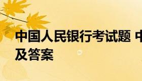 中国人民银行考试题 中国人民银行考试题库及答案