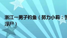 浙江一男子钓鱼（努力小莉：警方回应男子夜钓时钓到一具浮尸）