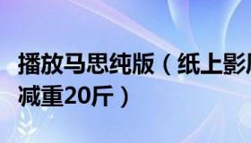 播放马思纯版（纸上影风向飚：马思纯为角色减重20斤）