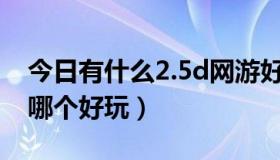 今日有什么2.5d网游好玩（2.5D的网络游戏哪个好玩）