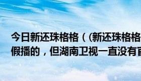 今日新还珠格格（(新还珠格格之燕儿双双飞)说好是今年暑假播的，但湖南卫视一直没有官方消息啊！谁能告诉我啊）