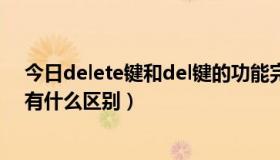 今日delete键和del键的功能完全相同（del键和delete键有什么区别）