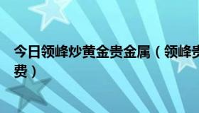 今日领峰炒黄金贵金属（领峰贵金属开户炒金是否需要手续费）