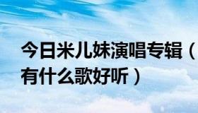 今日米儿妹演唱专辑（有什么歌好听,米儿丝有什么歌好听）