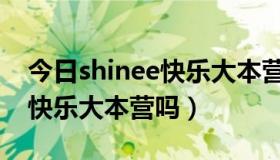 今日shinee快乐大本营哪一期（shinee去过快乐大本营吗）