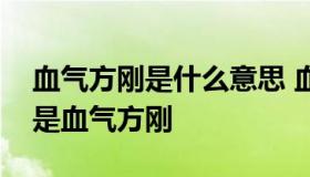 血气方刚是什么意思 血气方刚是什么意思还是血气方刚