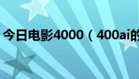 今日电影4000（400ai的电影怎么看不起了）