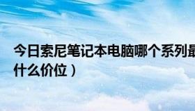 今日索尼笔记本电脑哪个系列最好（索尼笔记本电脑大概在什么价位）