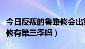 今日反叛的鲁路修会出第三季吗（反叛的鲁路修有第三季吗）