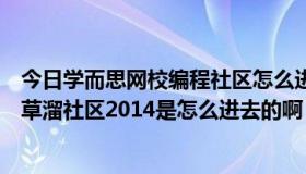 今日学而思网校编程社区怎么进去（人太老实没办法，那个草溜社区2014是怎么进去的啊）