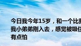 今日我今年15岁，和一个比我大3岁的姐姐玩进洞房游戏，我小弟弟刚入去，感觉被吸住了，会不会久了就拔不出来，有点怕