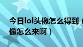 今日lol头像怎么得到（LOL头像怎么解锁头像怎么来啊）