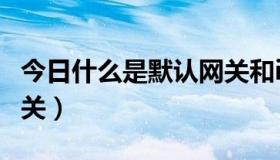 今日什么是默认网关和ip地址（什么是默认网关）