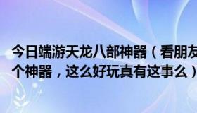 今日端游天龙八部神器（看朋友在天龙八部OL里面免费弄了个神器，这么好玩真有这事么）