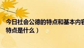 今日社会公德的特点和基本内容是什么（社会公德含义及其特点是什么）