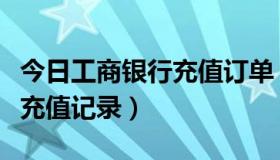 今日工商银行充值订单（中国工商银行怎么查充值记录）