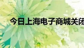 今日上海电子商城关闭（上海电子商城）