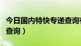 今日国内特快专递查询有效期（国内特快专递查询）