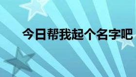 今日帮我起个名字吧（帮我起个名字）