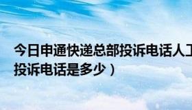 今日申通快递总部投诉电话人工电话（请问申通快递总部的投诉电话是多少）