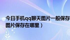 今日手机qq聊天图片一般保存在哪里找到（手机qq聊天的图片保存在哪里）