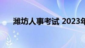 潍坊人事考试 2023年潍坊事业编考试