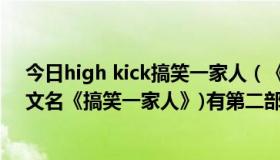 今日high kick搞笑一家人（《无法阻挡的HighKick》(中文名《搞笑一家人》)有第二部吗）