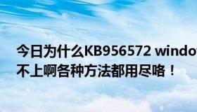 今日为什么KB956572 windows安全更新程序这个补丁打不上啊各种方法都用尽咯！