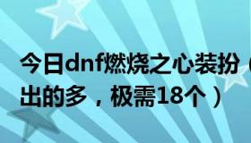 今日dnf燃烧之心装扮（DNF燃烧的心脏哪里出的多，极需18个）