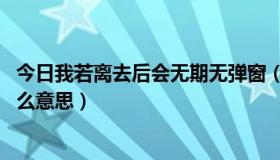 今日我若离去后会无期无弹窗（我若离去后会无期,这句话什么意思）