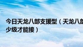 今日天龙八部支援型（天龙八部中支援朝廷任务哪儿接，多少级才能接）