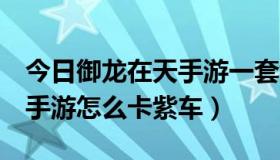 今日御龙在天手游一套紫6多少钱（御龙在天手游怎么卡紫车）