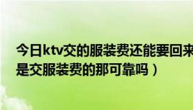 今日ktv交的服装费还能要回来吗（我想去KTV上班但是都是交服装费的那可靠吗）