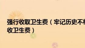 强行收取卫生费（牢记历史不枉出心：官方通报4人暴力催收卫生费）