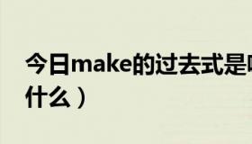 今日make的过去式是啥（make的过去式是什么）