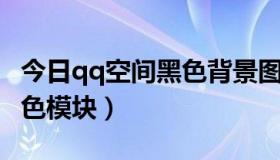 今日qq空间黑色背景图（怎么去掉QQ空间黑色模块）