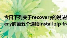 今日下列关于recovery的说法错误的是（[求助]关于Recovery的第五个选项install zip from sdcard）