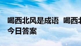 喝西北风是成语  喝西北风是成语吗蚂蚁庄园今日答案