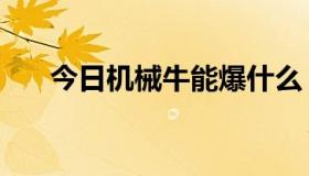 今日机械牛能爆什么（机械牛怎么打）