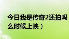 今日我是传奇2还拍吗（我是传奇2好看吗什么时候上映）